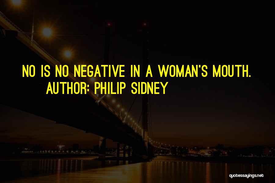 Philip Sidney Quotes: No Is No Negative In A Woman's Mouth.