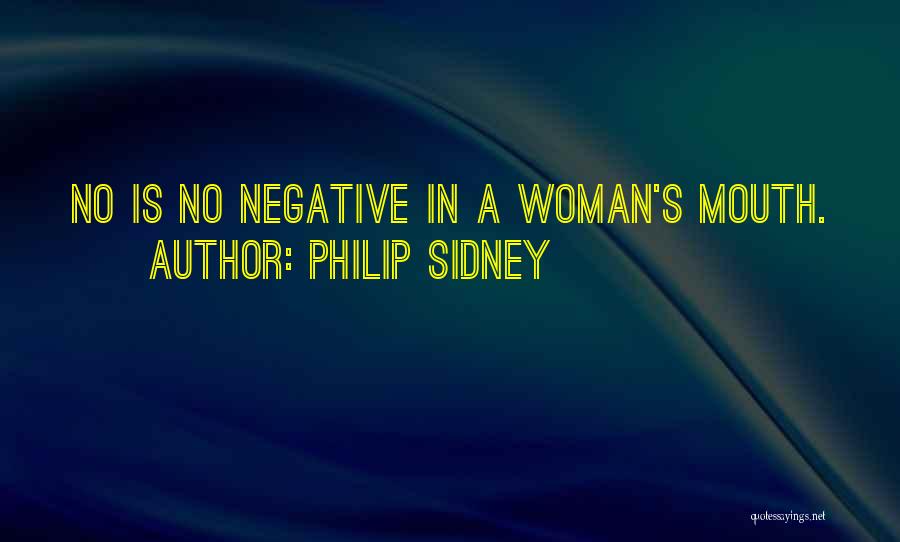 Philip Sidney Quotes: No Is No Negative In A Woman's Mouth.