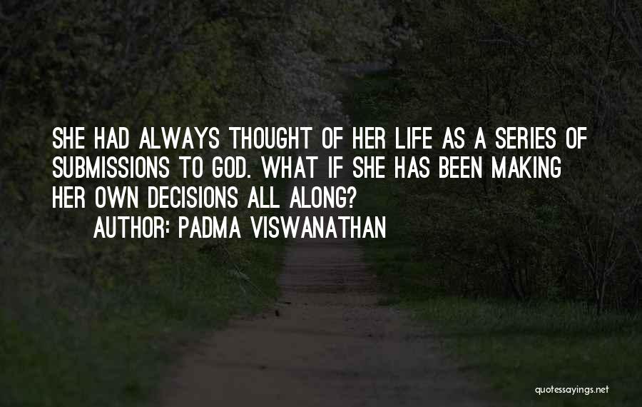 Padma Viswanathan Quotes: She Had Always Thought Of Her Life As A Series Of Submissions To God. What If She Has Been Making