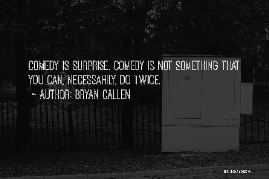 Bryan Callen Quotes: Comedy Is Surprise. Comedy Is Not Something That You Can, Necessarily, Do Twice.
