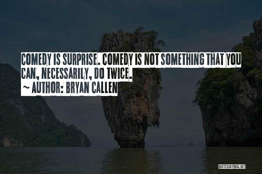 Bryan Callen Quotes: Comedy Is Surprise. Comedy Is Not Something That You Can, Necessarily, Do Twice.