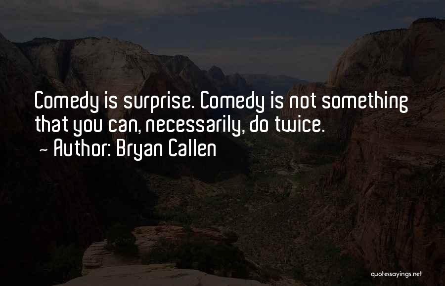 Bryan Callen Quotes: Comedy Is Surprise. Comedy Is Not Something That You Can, Necessarily, Do Twice.