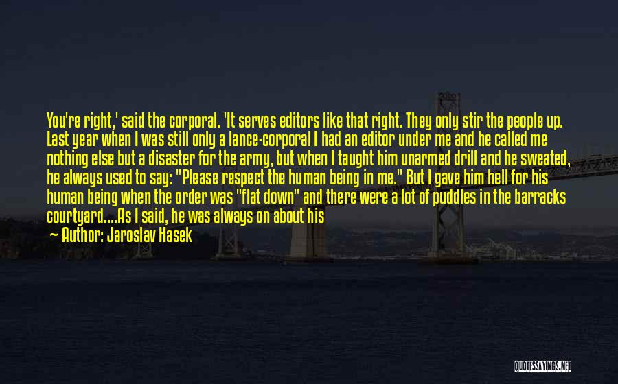 Jaroslav Hasek Quotes: You're Right,' Said The Corporal. 'it Serves Editors Like That Right. They Only Stir The People Up. Last Year When