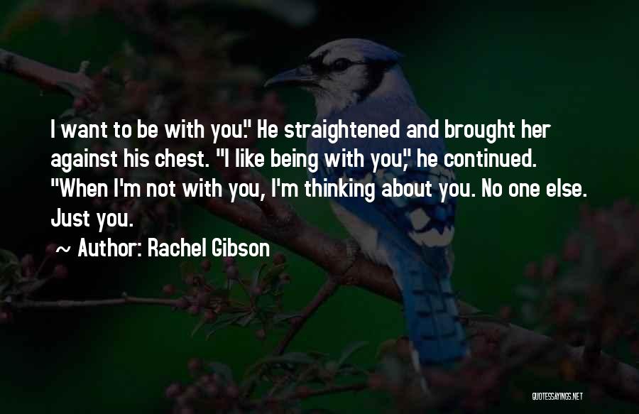 Rachel Gibson Quotes: I Want To Be With You. He Straightened And Brought Her Against His Chest. I Like Being With You, He