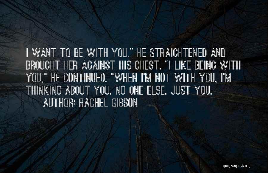 Rachel Gibson Quotes: I Want To Be With You. He Straightened And Brought Her Against His Chest. I Like Being With You, He
