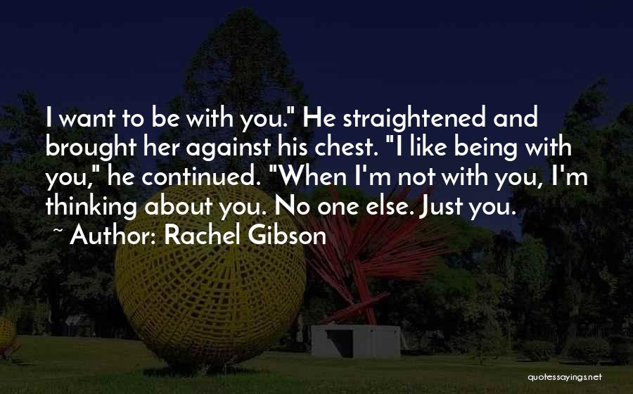 Rachel Gibson Quotes: I Want To Be With You. He Straightened And Brought Her Against His Chest. I Like Being With You, He