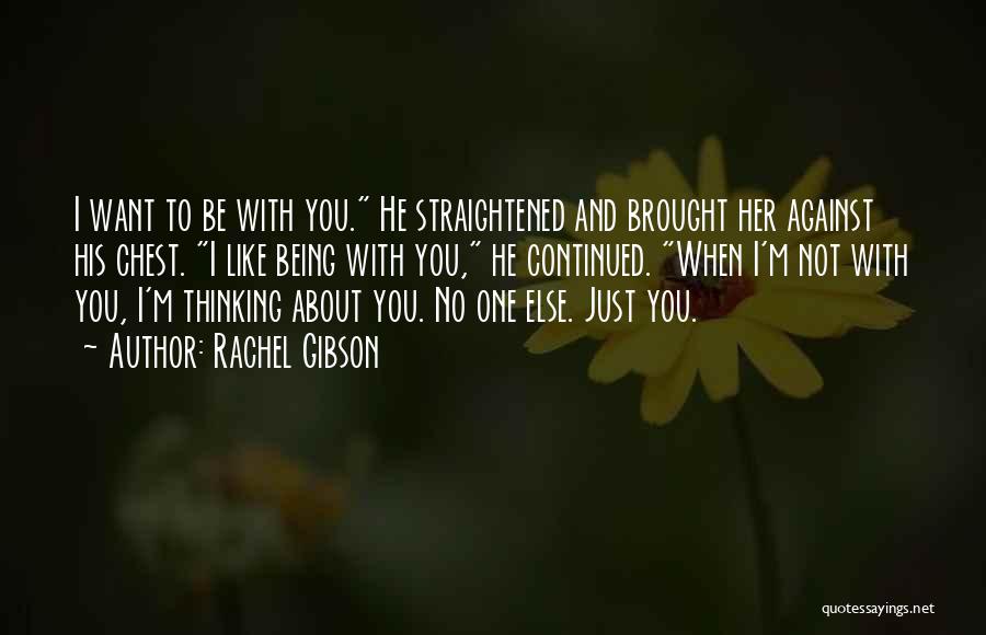 Rachel Gibson Quotes: I Want To Be With You. He Straightened And Brought Her Against His Chest. I Like Being With You, He