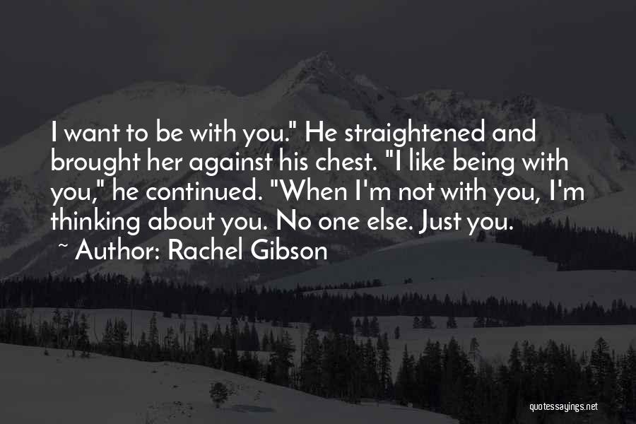Rachel Gibson Quotes: I Want To Be With You. He Straightened And Brought Her Against His Chest. I Like Being With You, He