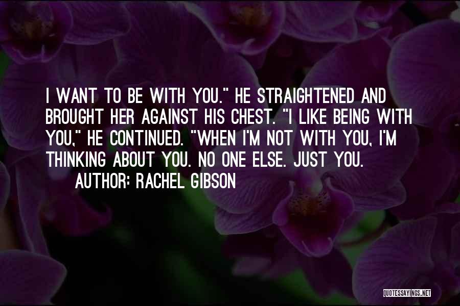 Rachel Gibson Quotes: I Want To Be With You. He Straightened And Brought Her Against His Chest. I Like Being With You, He