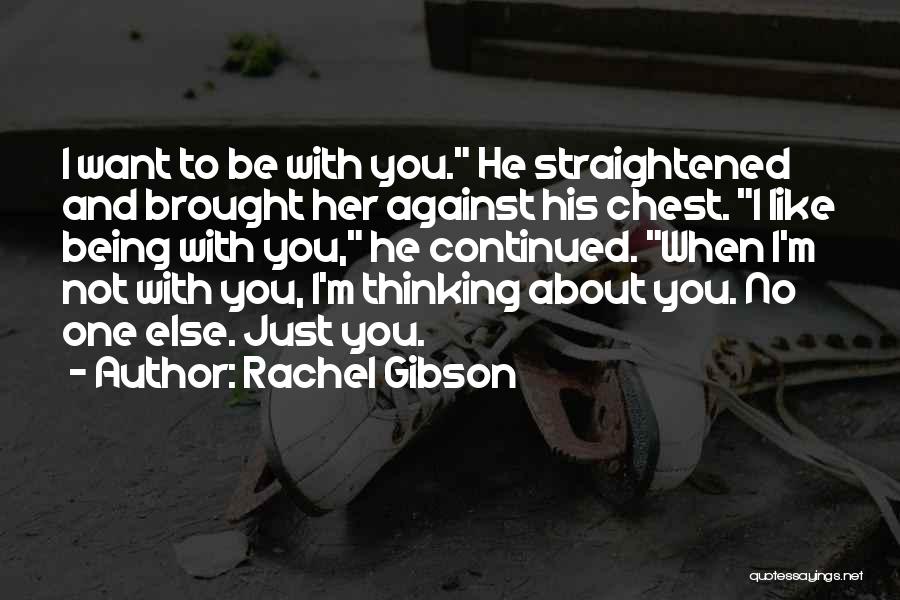 Rachel Gibson Quotes: I Want To Be With You. He Straightened And Brought Her Against His Chest. I Like Being With You, He