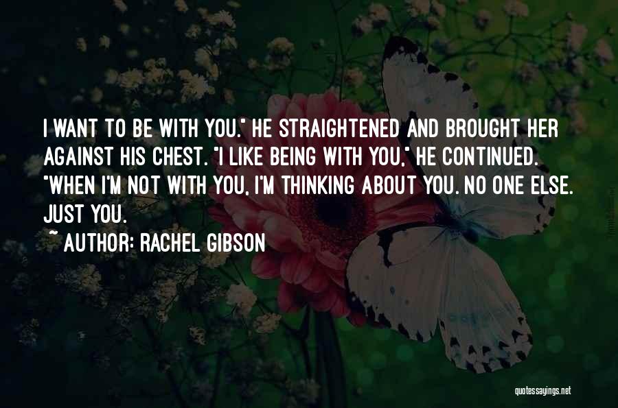Rachel Gibson Quotes: I Want To Be With You. He Straightened And Brought Her Against His Chest. I Like Being With You, He