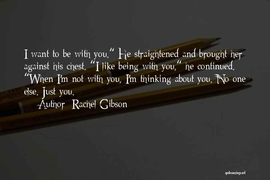 Rachel Gibson Quotes: I Want To Be With You. He Straightened And Brought Her Against His Chest. I Like Being With You, He