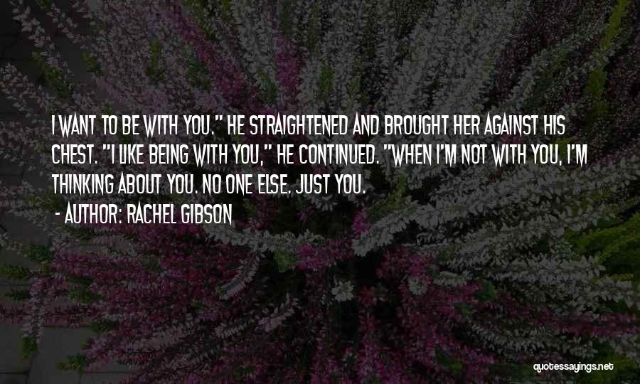 Rachel Gibson Quotes: I Want To Be With You. He Straightened And Brought Her Against His Chest. I Like Being With You, He