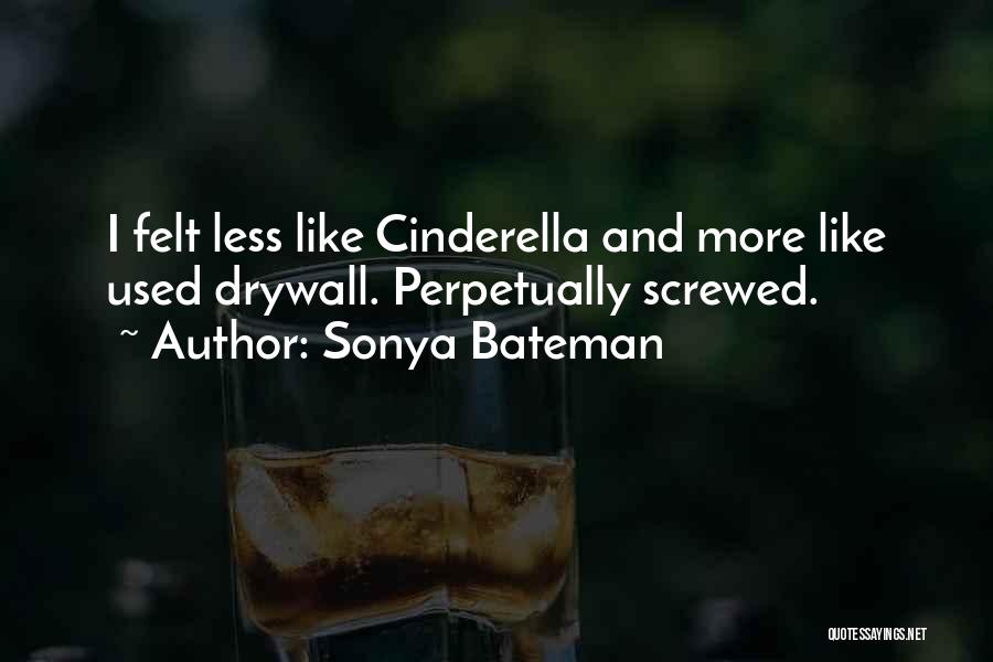 Sonya Bateman Quotes: I Felt Less Like Cinderella And More Like Used Drywall. Perpetually Screwed.