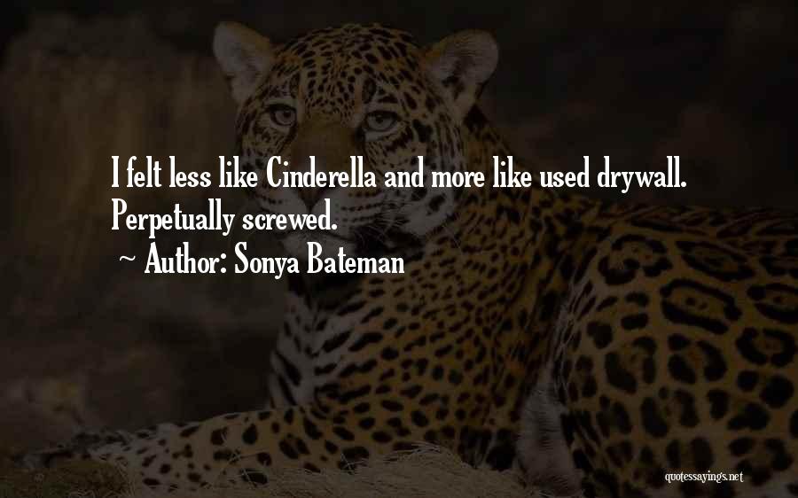 Sonya Bateman Quotes: I Felt Less Like Cinderella And More Like Used Drywall. Perpetually Screwed.