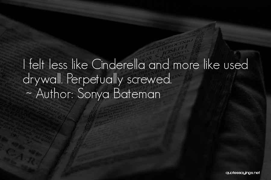 Sonya Bateman Quotes: I Felt Less Like Cinderella And More Like Used Drywall. Perpetually Screwed.