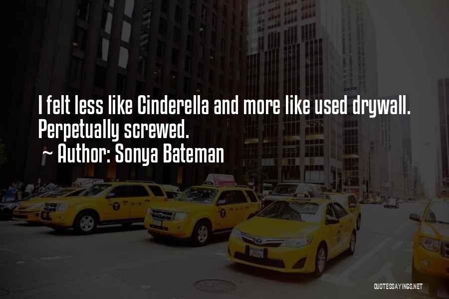 Sonya Bateman Quotes: I Felt Less Like Cinderella And More Like Used Drywall. Perpetually Screwed.