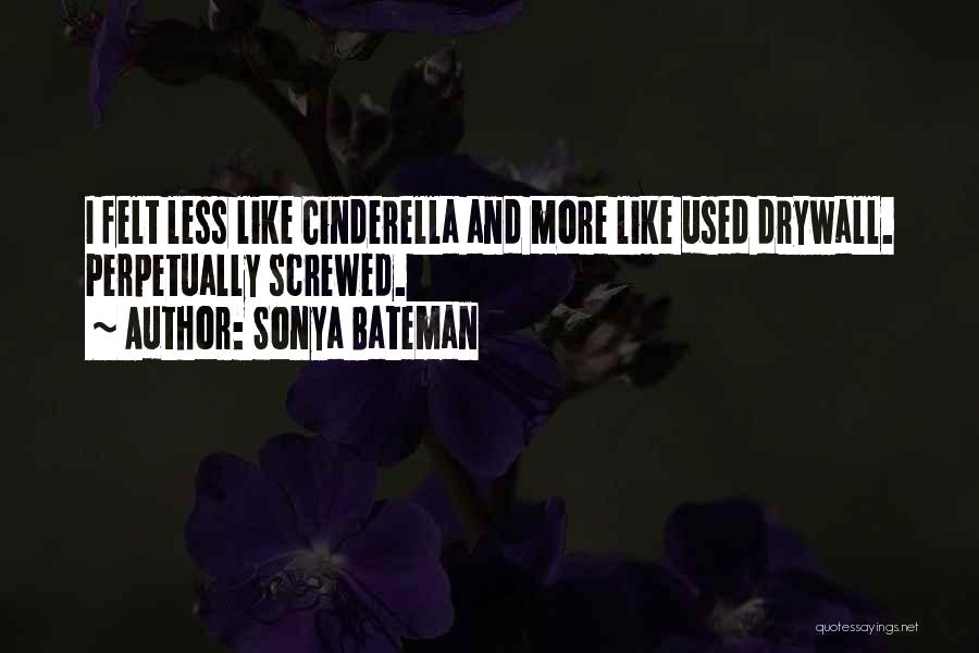 Sonya Bateman Quotes: I Felt Less Like Cinderella And More Like Used Drywall. Perpetually Screwed.