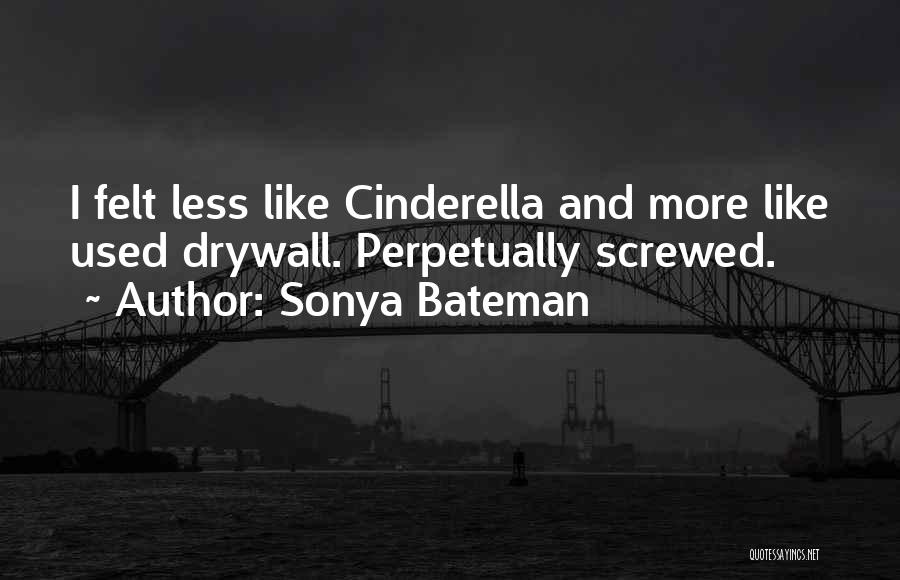 Sonya Bateman Quotes: I Felt Less Like Cinderella And More Like Used Drywall. Perpetually Screwed.