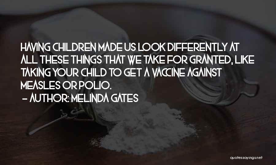 Melinda Gates Quotes: Having Children Made Us Look Differently At All These Things That We Take For Granted, Like Taking Your Child To