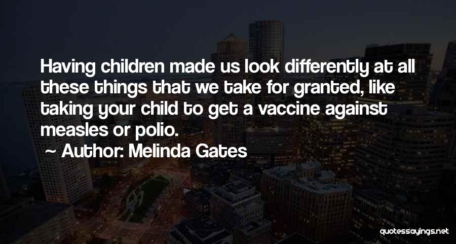 Melinda Gates Quotes: Having Children Made Us Look Differently At All These Things That We Take For Granted, Like Taking Your Child To