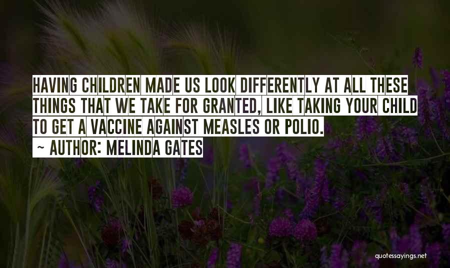 Melinda Gates Quotes: Having Children Made Us Look Differently At All These Things That We Take For Granted, Like Taking Your Child To