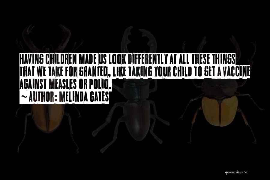 Melinda Gates Quotes: Having Children Made Us Look Differently At All These Things That We Take For Granted, Like Taking Your Child To