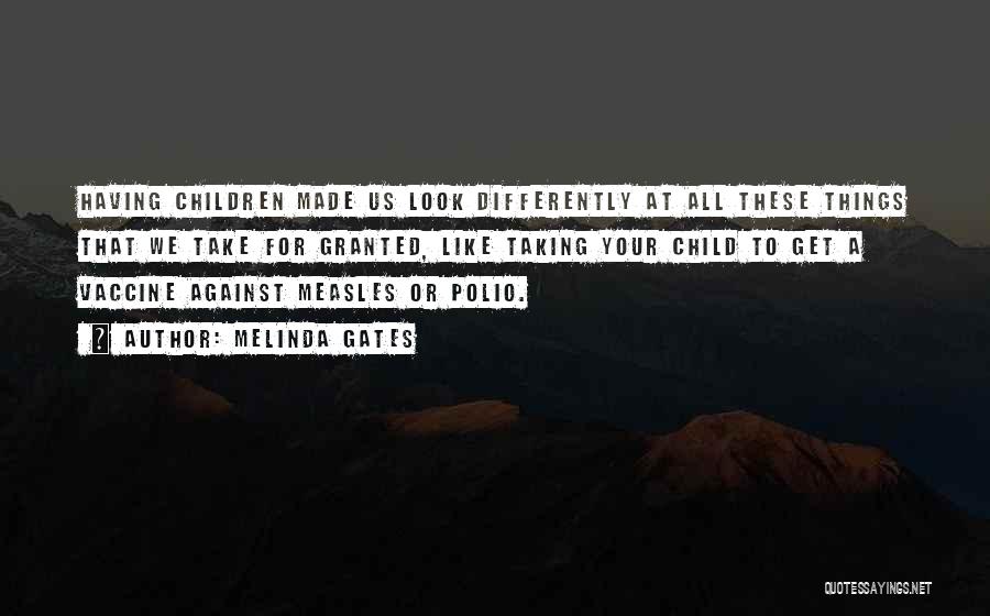 Melinda Gates Quotes: Having Children Made Us Look Differently At All These Things That We Take For Granted, Like Taking Your Child To