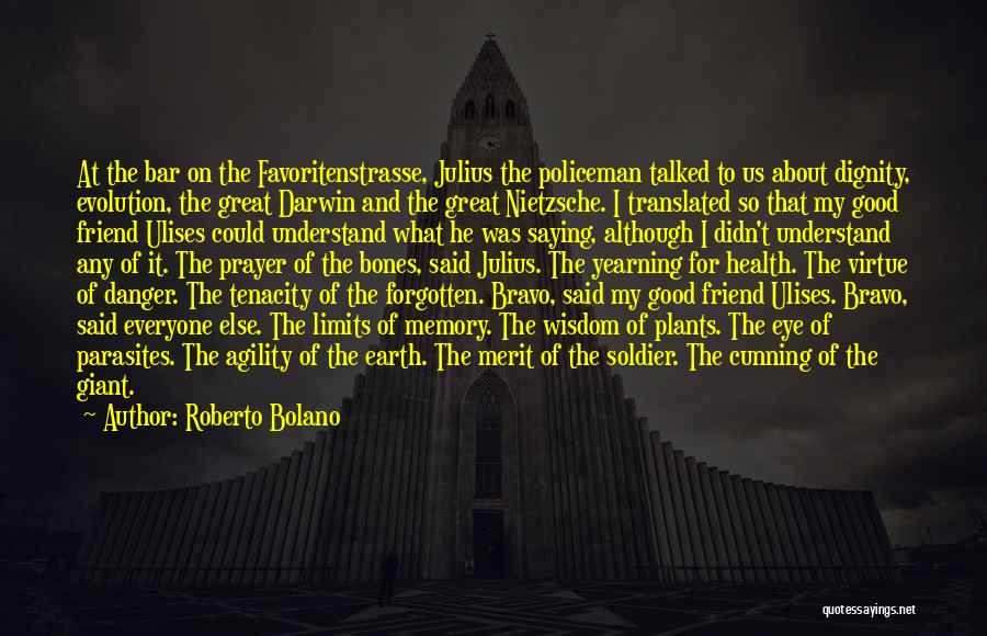 Roberto Bolano Quotes: At The Bar On The Favoritenstrasse, Julius The Policeman Talked To Us About Dignity, Evolution, The Great Darwin And The