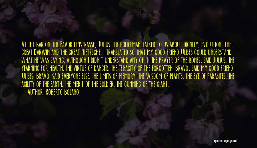 Roberto Bolano Quotes: At The Bar On The Favoritenstrasse, Julius The Policeman Talked To Us About Dignity, Evolution, The Great Darwin And The