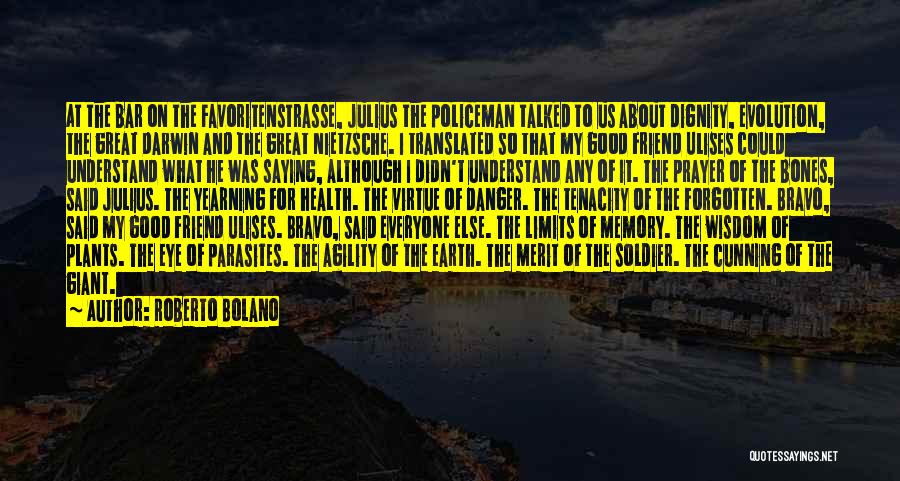 Roberto Bolano Quotes: At The Bar On The Favoritenstrasse, Julius The Policeman Talked To Us About Dignity, Evolution, The Great Darwin And The