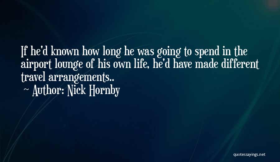 Nick Hornby Quotes: If He'd Known How Long He Was Going To Spend In The Airport Lounge Of His Own Life, He'd Have