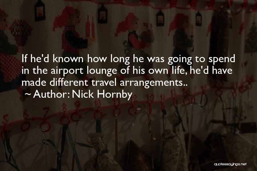 Nick Hornby Quotes: If He'd Known How Long He Was Going To Spend In The Airport Lounge Of His Own Life, He'd Have