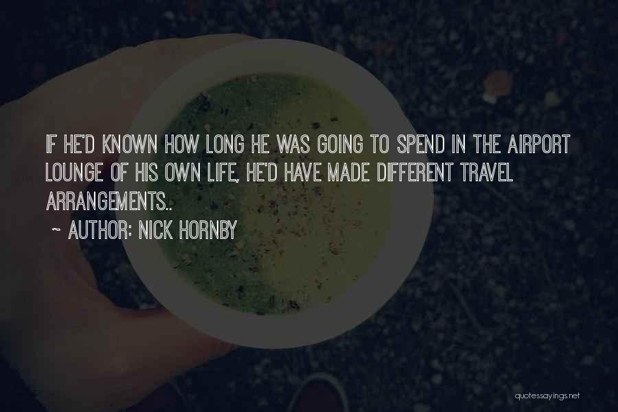 Nick Hornby Quotes: If He'd Known How Long He Was Going To Spend In The Airport Lounge Of His Own Life, He'd Have