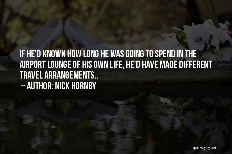 Nick Hornby Quotes: If He'd Known How Long He Was Going To Spend In The Airport Lounge Of His Own Life, He'd Have