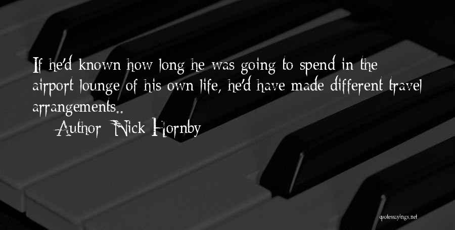 Nick Hornby Quotes: If He'd Known How Long He Was Going To Spend In The Airport Lounge Of His Own Life, He'd Have