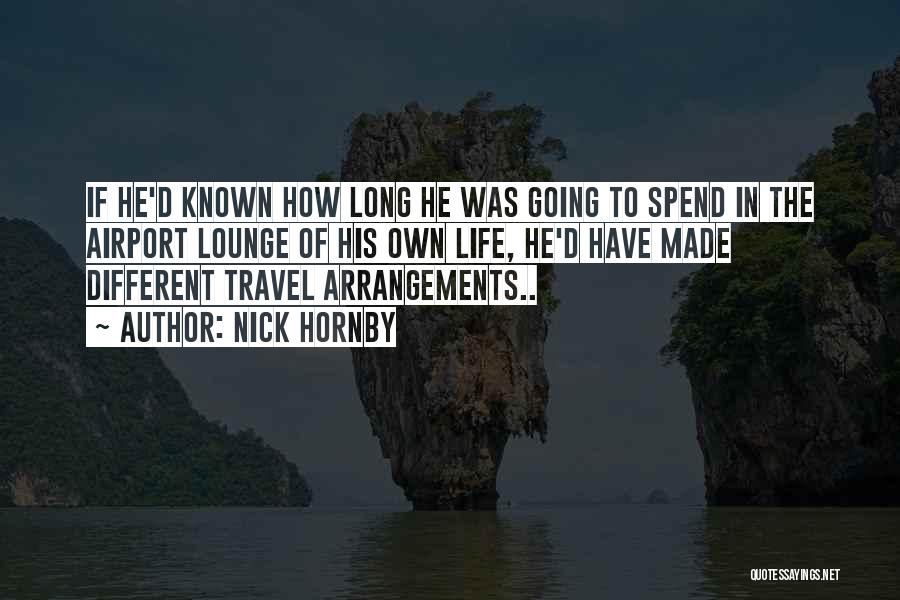 Nick Hornby Quotes: If He'd Known How Long He Was Going To Spend In The Airport Lounge Of His Own Life, He'd Have