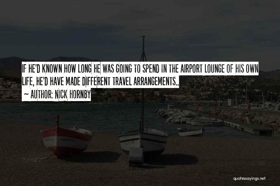 Nick Hornby Quotes: If He'd Known How Long He Was Going To Spend In The Airport Lounge Of His Own Life, He'd Have