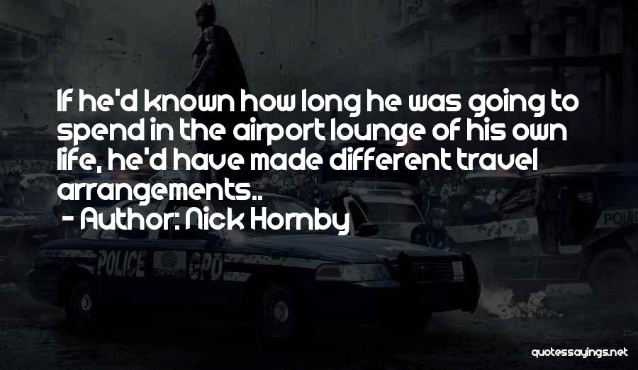 Nick Hornby Quotes: If He'd Known How Long He Was Going To Spend In The Airport Lounge Of His Own Life, He'd Have