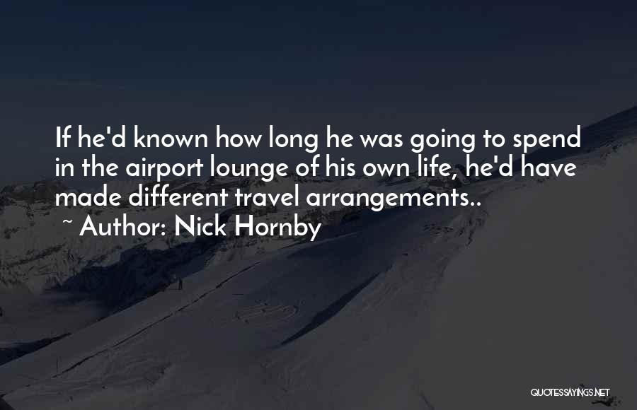 Nick Hornby Quotes: If He'd Known How Long He Was Going To Spend In The Airport Lounge Of His Own Life, He'd Have