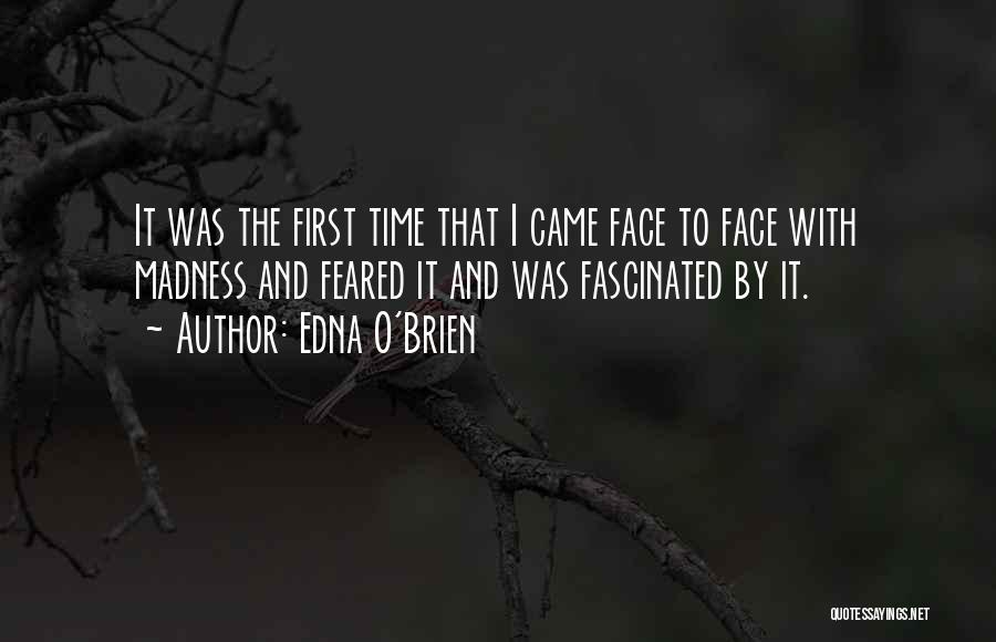 Edna O'Brien Quotes: It Was The First Time That I Came Face To Face With Madness And Feared It And Was Fascinated By