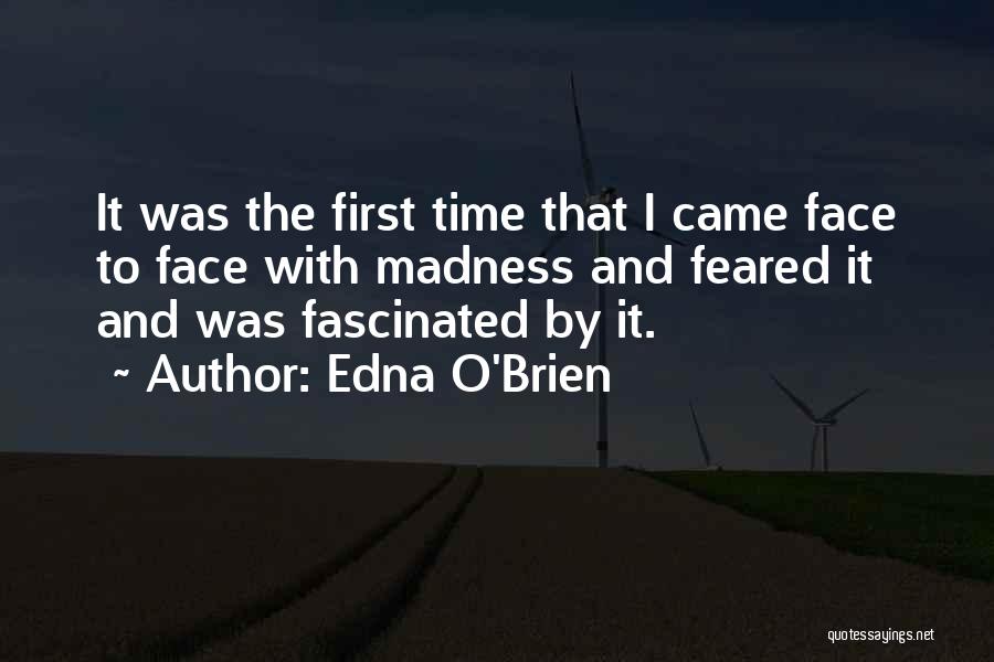 Edna O'Brien Quotes: It Was The First Time That I Came Face To Face With Madness And Feared It And Was Fascinated By