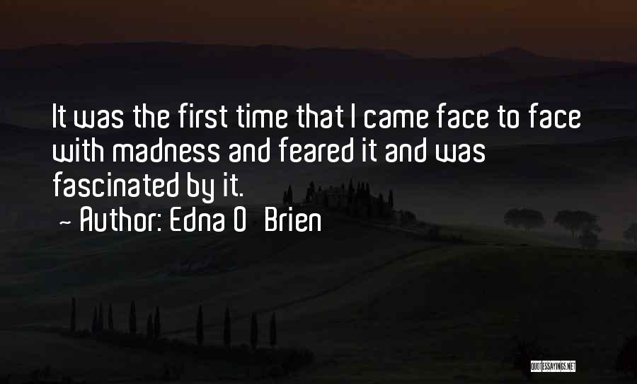 Edna O'Brien Quotes: It Was The First Time That I Came Face To Face With Madness And Feared It And Was Fascinated By