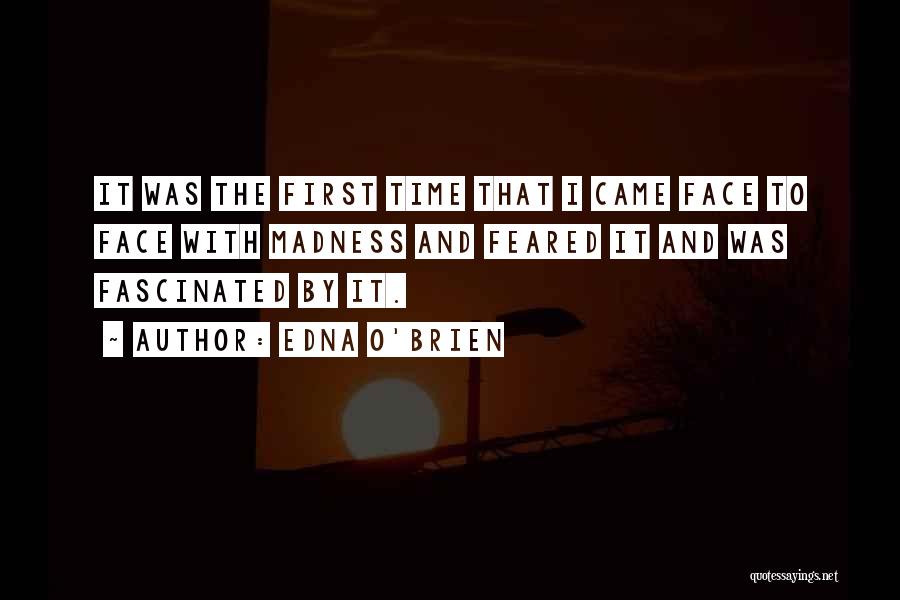 Edna O'Brien Quotes: It Was The First Time That I Came Face To Face With Madness And Feared It And Was Fascinated By