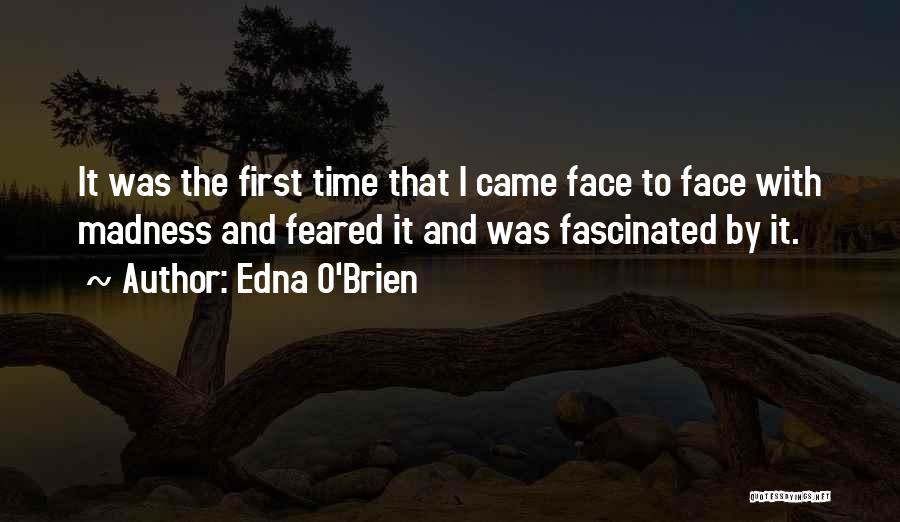 Edna O'Brien Quotes: It Was The First Time That I Came Face To Face With Madness And Feared It And Was Fascinated By