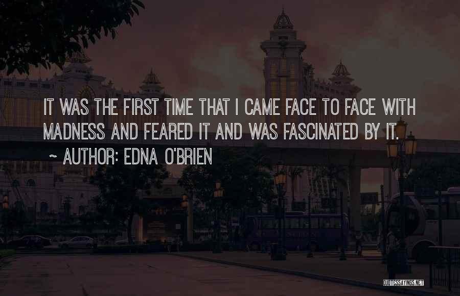Edna O'Brien Quotes: It Was The First Time That I Came Face To Face With Madness And Feared It And Was Fascinated By