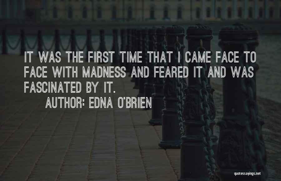 Edna O'Brien Quotes: It Was The First Time That I Came Face To Face With Madness And Feared It And Was Fascinated By