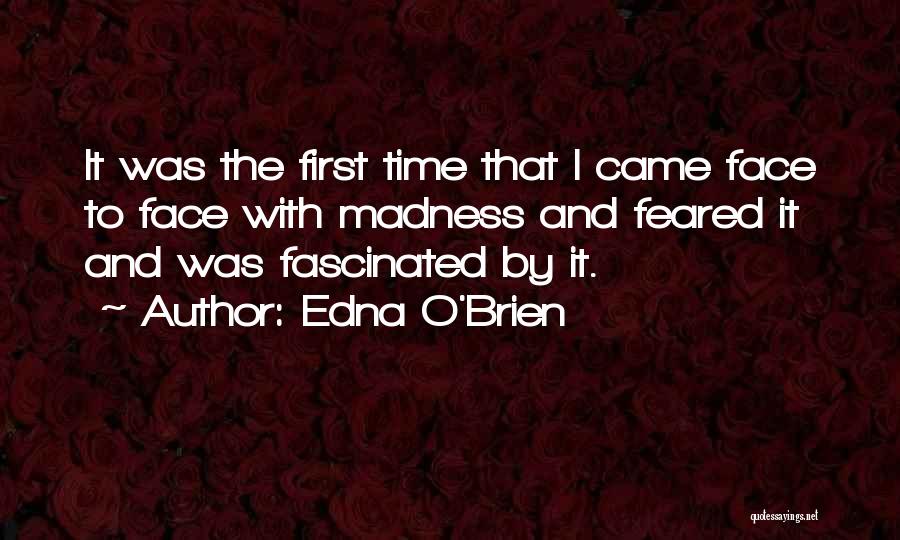 Edna O'Brien Quotes: It Was The First Time That I Came Face To Face With Madness And Feared It And Was Fascinated By