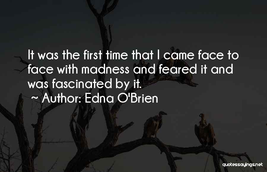 Edna O'Brien Quotes: It Was The First Time That I Came Face To Face With Madness And Feared It And Was Fascinated By