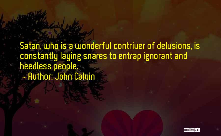 John Calvin Quotes: Satan, Who Is A Wonderful Contriver Of Delusions, Is Constantly Laying Snares To Entrap Ignorant And Heedless People.